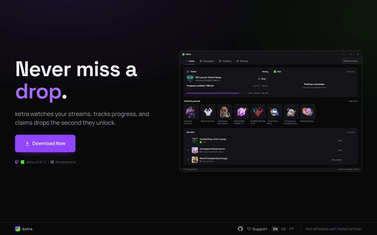Ketra, Desktop App: Desktop drops miner for Twitch and Kick. Queue the drops you want, and Ketra watches eligible streams, tracks progress, and claims them the second they unlock.
